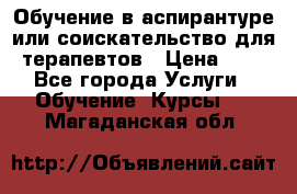 Обучение в аспирантуре или соискательство для терапевтов › Цена ­ 1 - Все города Услуги » Обучение. Курсы   . Магаданская обл.
